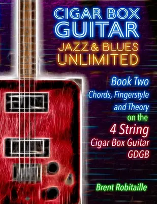 Cigar Box Guitar Jazz & Blues Unlimited Book Two 4 String: Book Two Chords, Fingerstyle and Theory: Második könyv: Akkordok, Fingerstyle és elmélet - Cigar Box Guitar Jazz & Blues Unlimited Book Two 4 String: Book Two Chords, Fingerstyle and Theory: Book Two: Chords, Fingerstyle and Theory