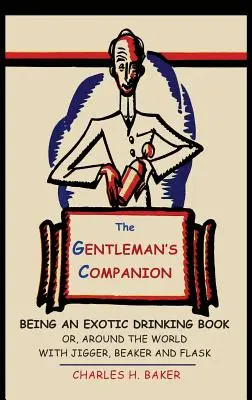 The Gentleman's Companion: Egy egzotikus ivókönyv, avagy a világ körül Jiggerrel, söröspohárral és flakonokkal - The Gentleman's Companion: Being an Exotic Drinking Book Or, Around the World with Jigger, Beaker and Flask