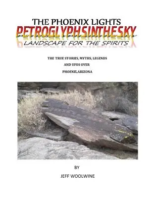 The Phoenix Lights- Petroglyphsinthesky (Tájak a szellemek számára): Igaz történetek, mítoszok, legendák és UFO-k Phoenix, Arizona felett 1. kötet - The Phoenix Lights- Petroglyphsinthesky (Landscapes for the Spirits): The True Stories, Myths, Legends & UFOs over Phoenix, Arizona Vol. 1