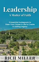 A vezetés hit kérdése: 5 alapvető útmutató a karrier és az élet irányításához, hogy maradandó örökséget teremtsen - Leadership A Matter Of Faith: 5 Essential Guideposts to Steer Your Career & Life to Create a Lasting Legacy