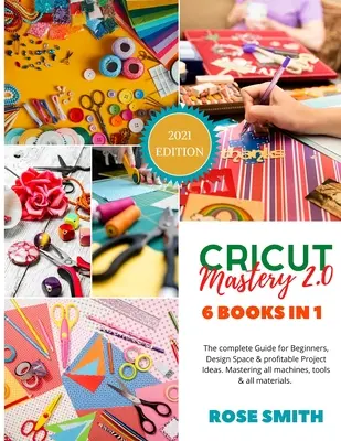 Cricut: Mastery 2.0 - 6 könyv 1-ben - A teljes útmutató kezdőknek, Design Space és nyereséges projektötletek. Mastering al - Cricut: Mastery 2.0 - 6 Books in 1 - The complete Guide for Beginners, Design Space and profitable Project Ideas. Mastering al