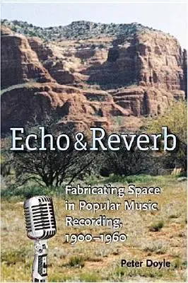 Echo and Reverb: Fabricating Space in Popular Music Recording, 1900-1960