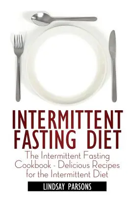 Időszakos böjtölő diéta: A szakaszos böjt szakácskönyve - Ízletes receptek a szakaszos diétához - Intermittent Fasting Diet: The Intermittent Fasting Cookbook - Delicious Recipes for the Intermittent Diet