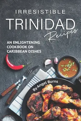 Ellenállhatatlan Trinidad receptek: A karibi ételek felvilágosító szakácskönyve - Irresistible Trinidad Recipes: An Enlightening Cookbook on Caribbean Dishes