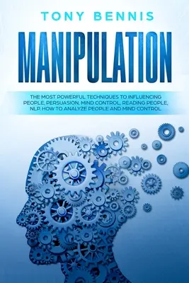 Manipuláció: Az emberek befolyásolásának legerősebb technikái, meggyőzés, agykontroll, emberolvasás, NLP. Hogyan elemezzük az embereket - Manipulation: The Most Powerful Techniques to Influencing People, Persuasion, Mind Control, Reading People, NLP. How to Analyze Peop