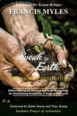 A Földhöz szólok: Engedd el a jólétet: Egy ősi spirituális technológia újrafelfedezése az uralom manifesztálására és a föld gyógyítására! - I Speak To The Earth: Release Prosperity: Rediscovering an ancient spiritual technology for Manifesting Dominion & Healing the Land!