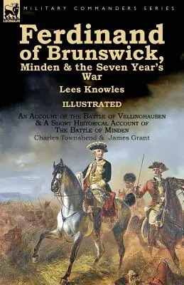 Braunschweigi Ferdinánd, Minden és a hétéves háború, írta Lees Knowles, a vellinghauseni csata beszámolójával és egy rövid történelmi beszámolóval - Ferdinand of Brunswick, Minden & the Seven Year's War by Lees Knowles, with An Account of the Battle of Vellinghausen & A Short Historical Account of