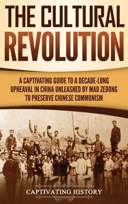 A kulturális forradalom: Magával ragadó útikalauz a kínai kommunizmus megőrzése érdekében Mao Ce-tung által kirobbantott évtizedes kínai felforduláshoz. - The Cultural Revolution: A Captivating Guide to a Decade-Long Upheaval in China Unleashed by Mao Zedong to Preserve Chinese Communism