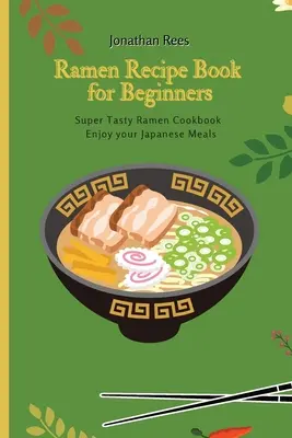 Szuper Ramen receptkönyv kezdőknek: Szuper ízletes, gyors és egyszerű ramen receptek gyűjteménye - Super Ramen Recipe Book for Beginners: Super Tasty, Quick and Easy Ramen Collection