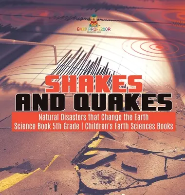 Shakes and Quakes - Natural Disasters that Change the Earth - Science Book 5. osztály - Gyerekeknek szóló földtudományi könyvek - Shakes and Quakes - Natural Disasters that Change the Earth - Science Book 5th Grade - Children's Earth Sciences Books