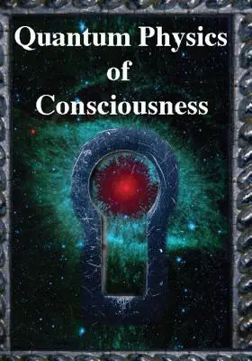 A tudat kvantumfizika: Az elme kvantumfizikája magyarázva - Quantum Physics of Consciousness: The Quantum Physics of the Mind, Explained