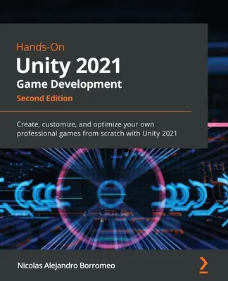 Hands-On Unity 2021 játékfejlesztés - Második kiadás: Hozzon létre, szabja testre és optimalizálja saját professzionális játékait a semmiből a Unity 2021 segítségével - Hands-On Unity 2021 Game Development - Second Edition: Create, customize, and optimize your own professional games from scratch with Unity 2021