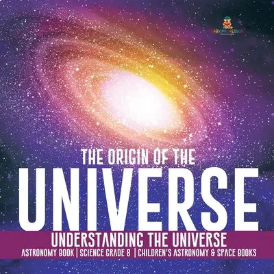 Az Univerzum eredete Az Univerzum megértése Csillagászati könyv Tudomány 8. osztály - Gyerekeknek szóló csillagászati és űrkutatási könyvek - The Origin of the Universe Understanding the Universe Astronomy Book Science Grade 8 Children's Astronomy & Space Books