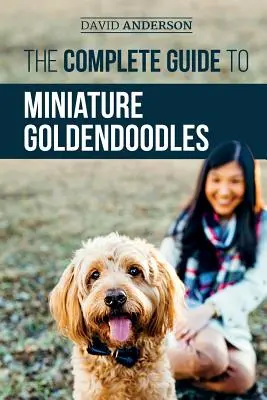 The Complete Guide to Miniature Goldendoodles: Mindent megtudhatsz a megtalálásról, képzésről, etetésről, szocializálásról, szobatisztaságra nevelésről és az új mini szeretetéről. - The Complete Guide to Miniature Goldendoodles: Learn Everything about Finding, Training, Feeding, Socializing, Housebreaking, and Loving Your New Mini