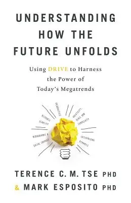 A jövő kibontakozásának megértése: A hajtóerő felhasználása a mai megatrendek erejének hasznosításához - Understanding How the Future Unfolds: Using Drive to Harness the Power of Today's Megatrends