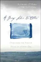 Egy olyan gyász, mint senki más: Surviving the Surviving the Violent Death of Someone You Love - A Grief Like No Other: Surviving the Violent Death of Someone You Love