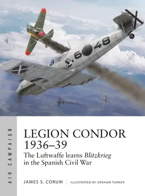 Légió Kondor 1936-39: A Luftwaffe kifejlesztette a Blitzkrieg-et a spanyol polgárháborúban - Legion Condor 1936-39: The Luftwaffe Develops Blitzkrieg in the Spanish Civil War