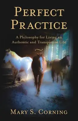 Tökéletes gyakorlat: Filozófia a hiteles és átlátható élet megéléséhez - Perfect Practice: A Philosophy for Living an Authentic and Transparent Life