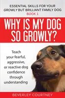 Miért olyan morcos a kutyám? Tanítsd meg félős, agresszív vagy reaktív kutyádat önbizalomra a megértésen keresztül - Why is my dog so growly?: Teach your fearful, aggressive, or reactive dog confidence through understanding