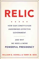 Relikvia: Hogyan ássa alá alkotmányunk a hatékony kormányzást - és miért van szükségünk egy erősebb elnökségre - Relic: How Our Constitution Undermines Effective Government--And Why We Need a More Powerful Presidency