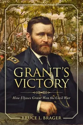 Grant győzelme: Grant hogyan nyerte meg a polgárháborút - Grant's Victory: How Ulysses S. Grant Won the Civil War