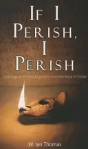 Ha elpusztulok, elpusztulok: Kihívás és bátorítás Eszter könyvéből - If I Perish, I Perish: Challenge and Encouragement from the Book of Esther