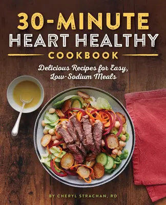 A 30 perces szívbarát szakácskönyv: Finom receptek az egyszerű, nátriumszegény ételekhez - The 30-Minute Heart Healthy Cookbook: Delicious Recipes for Easy, Low-Sodium Meals