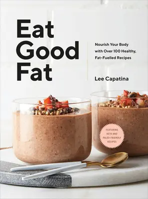 Egyél jó zsírt: Tápláld a tested több mint 100 egészséges, zsírtartalmú recepttel - Eat Good Fat: Nourish Your Body with Over 100 Healthy, Fat-Fuelled Recipes