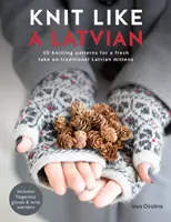 Kötés, mint egy lett: 50 kötésminta a hagyományos lett kesztyű újragondolásához - Knit Like a Latvian: 50 Knitting Patterns for a Fresh Take on Traditional Latvian Mittens