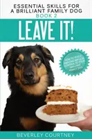 Leave It! Hogyan tanítsunk elképesztő impulzuskontrollt a zseniális családi kutyánknak - Leave It!: How to teach Amazing Impulse Control to your Brilliant Family Dog