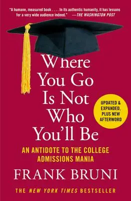 Where You Go Is Not Who You'll Be: An Antidote to the College Admissions Mania (Ahol mész, nem az leszel, aki leszel: ellenszer a főiskolai felvételi mániára) - Where You Go Is Not Who You'll Be: An Antidote to the College Admissions Mania