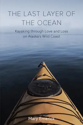 Az óceán utolsó rétege: Kajakozás a szerelem és veszteség útján Alaszka vad partjainál - The Last Layer of the Ocean: Kayaking Through Love and Loss on Alaska's Wild Coast