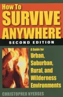 Hogyan éljünk túl bárhol: Útmutató városi, külvárosi, vidéki és vadregényes környezetekhez - How to Survive Anywhere: A Guide for Urban, Suburban, Rural, and Wilderness Environments