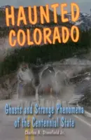 Haunted Colorado: Szellemek és különös jelenségek a százéves államban - Haunted Colorado: Ghosts and Strange Phenomena of the Centennial State