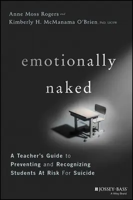 Érzelmileg meztelenül: Egy tanár útmutatója az öngyilkosság megelőzéséhez és a veszélyeztetett diákok felismeréséhez - Emotionally Naked: A Teacher's Guide to Preventing Suicide and Recognizing Students at Risk