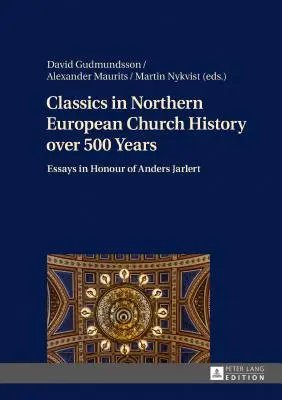 Az észak-európai egyháztörténet klasszikusai 500 év távlatából; Esszék Anders Jarlert tiszteletére - Classics in Northern European Church History over 500 Years; Essays in Honour of Anders Jarlert