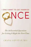 Csak egyszer akarok megházasodni: A 10 alapvető kérdés ahhoz, hogy elsőre jól sikerüljön a házasság - I Only Want to Get Married Once: The 10 Essential Questions for Getting It Right the First Time