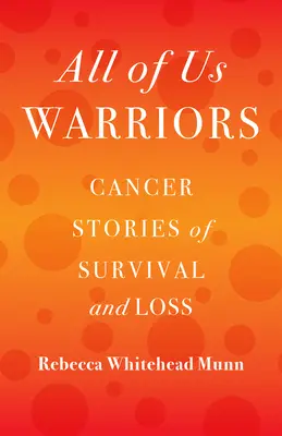 Mindannyian harcosok vagyunk: Rákos történetek a túlélésről és a veszteségről - All of Us Warriors: Cancer Stories of Survival and Loss