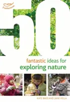 50 fantasztikus ötlet a természet felfedezéséhez - 50 Fantastic Ideas for Exploring Nature