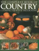 The Complete Book of Country Cooking, Crafts & Decorating: Capture the Spirit of Country Living with Over 300 Delightful Receptes and Step-By-Step Craf - The Complete Book of Country Cooking, Crafts & Decorating: Capture the Spirit of Country Living with Over 300 Delightful Recipes and Step-By-Step Craf