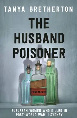 A férfimérgező: Külvárosi nők, akik gyilkoltak a második világháború utáni Sydneyben - The Husband Poisoner: Suburban Women Who Killed in Post-World War II Sydney