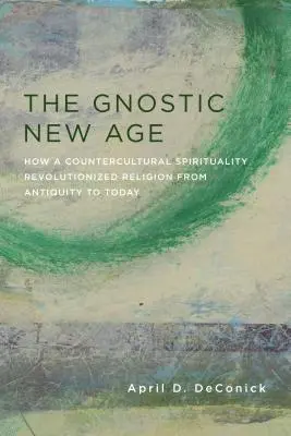 A gnosztikus újkor: Hogyan forradalmasította egy ellenkulturális spiritualitás a vallást az ókortól napjainkig? - The Gnostic New Age: How a Countercultural Spirituality Revolutionized Religion from Antiquity to Today