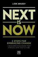 Next Is Now - 5 lépés a változás felkarolásához - egy olyan vállalkozás felépítése, amely a jövőben is virágzik - Next Is Now - 5 steps for embracing change - building a business that thrives into the future