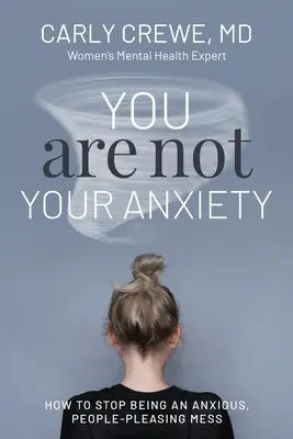 Nem te vagy a szorongásod: Hogyan hagyd abba a szorongó, embereknek tetsző rendetlenséget - You Are Not Your Anxiety: How to Stop Being an Anxious People Pleasing Mess