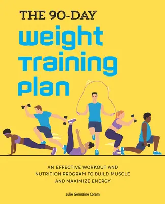 A 90 napos súlyzós edzésterv: Hatékony edzés és táplálkozási program az izomépítéshez és az energia maximalizálásához - The 90-Day Weight Training Plan: An Effective Workout and Nutrition Program to Build Muscle and Maximize Energy