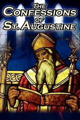 Szent Ágoston vallomásai: Ágoston hippói püspök önéletrajza és megtérésének története. - Confessions of St. Augustine: The Original, Classic Text by Augustine Bishop of Hippo, His Autobiography and Conversion Story