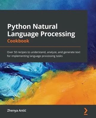 Python természetes nyelvfeldolgozás szakácskönyve: Több mint 50 recept a szöveg megértéséhez, elemzéséhez és generálásához a nyelvfeldolgozási feladatok végrehajtásához - Python Natural Language Processing Cookbook: Over 50 recipes to understand, analyze, and generate text for implementing language processing tasks