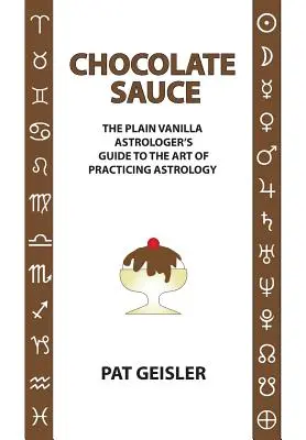 Csokoládészósz: A sima vanília asztrológus útmutatója az asztrológia gyakorlásának művészetéhez - Chocolate Sauce: The Plain Vanilla Astrologer's Guide to the Art of Practicing Astrology