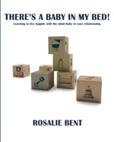 Egy baba van az ágyamban! Tanulj meg boldogan élni a felnőtt babával a kapcsolatodban. - There's a baby in my bed!: Learning to live happily with the Adult Baby in your relationship.