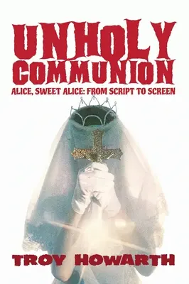 Szentségtelen közösség (keménykötés): Alice, édes Alice, a forgatókönyvtől a filmvászonig - Unholy Communion (hardback): Alice, Sweet Alice, from script to screen